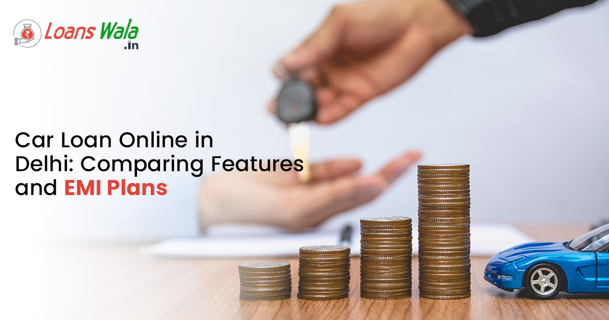 Car Loan Online in Delhi: Comparing Features and EMI Plans